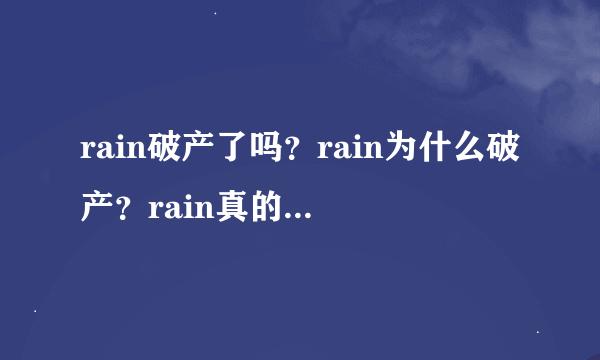 rain破产了吗？rain为什么破产？rain真的破产了吗？rain是怎么破产的？