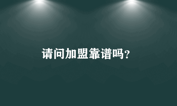 请问加盟靠谱吗？