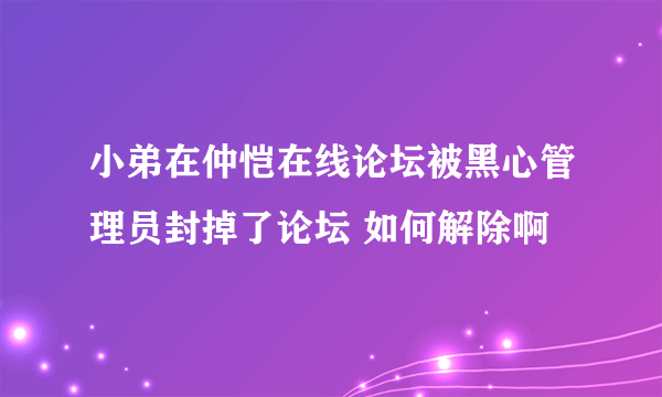 小弟在仲恺在线论坛被黑心管理员封掉了论坛 如何解除啊