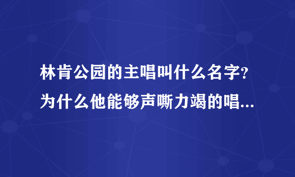 林肯公园的主唱叫什么名字？为什么他能够声嘶力竭的唱歌而不用担心嗓子破呢？