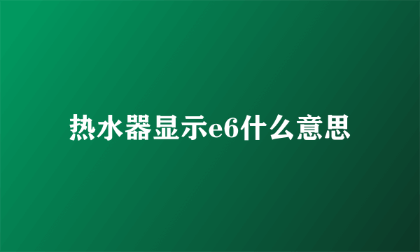 热水器显示e6什么意思