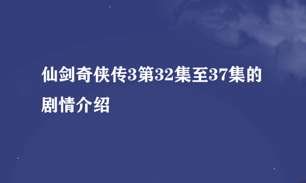 仙剑奇侠传3第32集至37集的剧情介绍