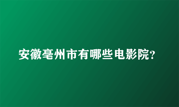 安徽亳州市有哪些电影院？