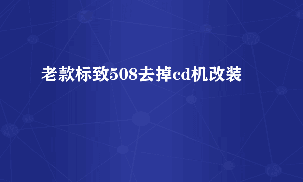 老款标致508去掉cd机改装