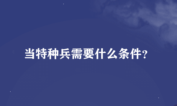 当特种兵需要什么条件？