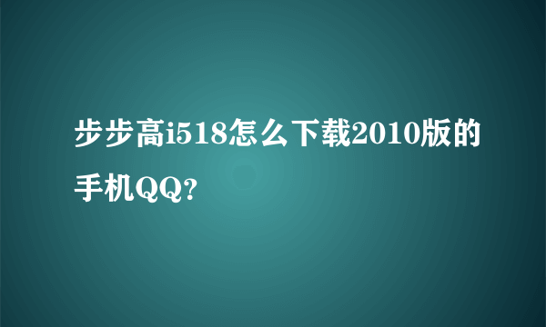 步步高i518怎么下载2010版的手机QQ？