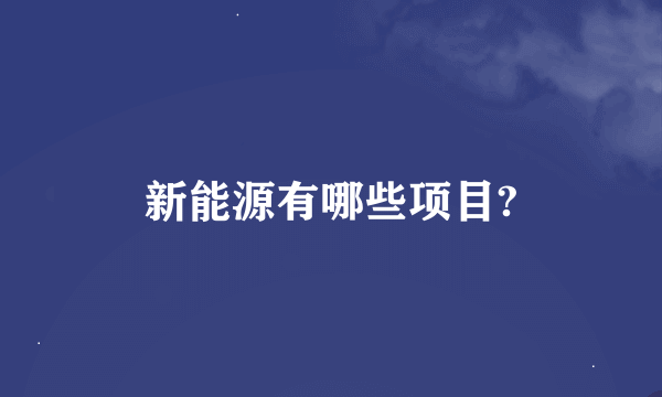 新能源有哪些项目?