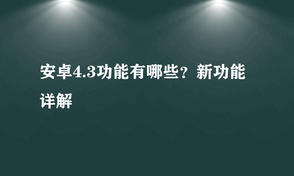 安卓4.3功能有哪些？新功能详解