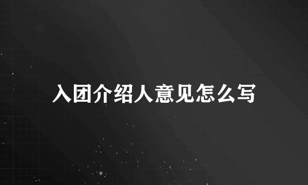 入团介绍人意见怎么写