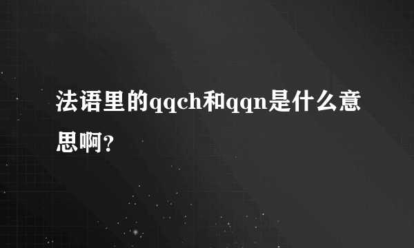 法语里的qqch和qqn是什么意思啊？