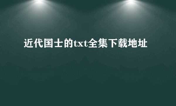 近代国士的txt全集下载地址