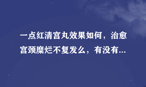 一点红清宫丸效果如何，治愈宫颈糜烂不复发么，有没有人用过啊。