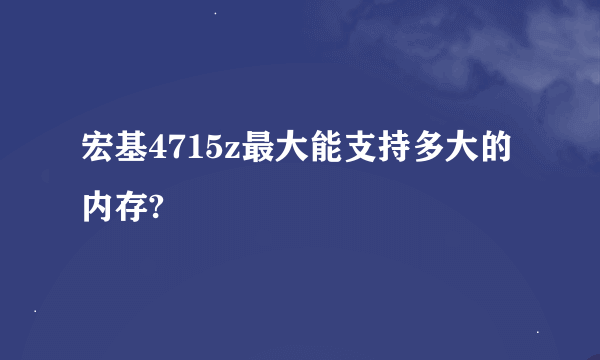 宏基4715z最大能支持多大的内存?