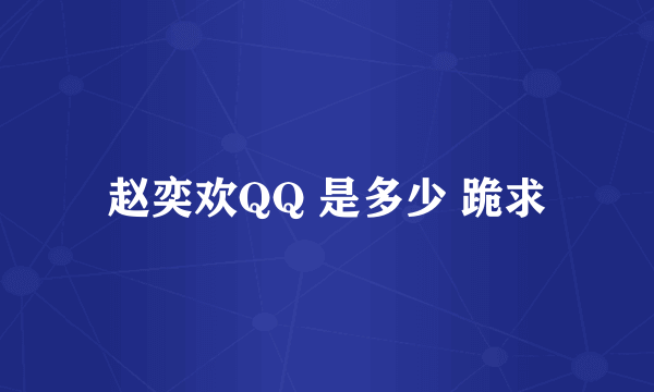 赵奕欢QQ 是多少 跪求