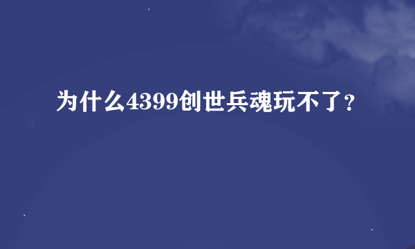 为什么4399创世兵魂玩不了？