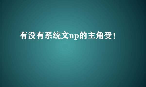 有没有系统文np的主角受！