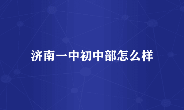 济南一中初中部怎么样