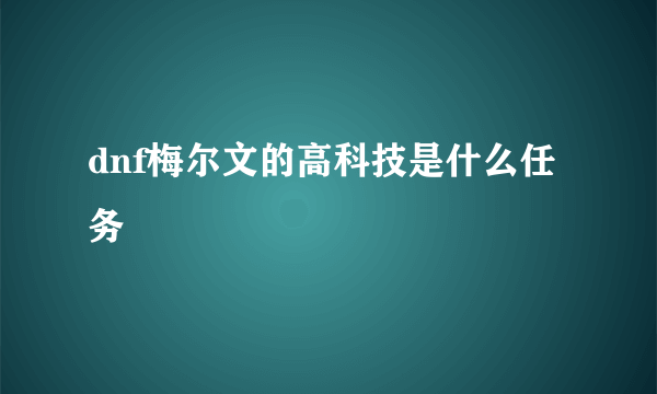 dnf梅尔文的高科技是什么任务