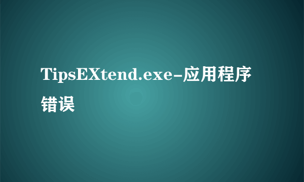 TipsEXtend.exe-应用程序错误