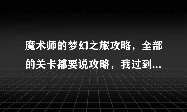 魔术师的梦幻之旅攻略，全部的关卡都要说攻略，我过到猴子那一关了，就不知道怎么过去。