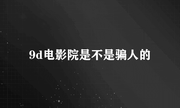 9d电影院是不是骗人的