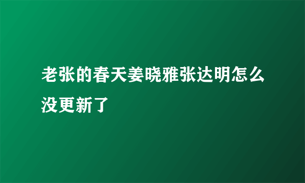 老张的春天姜晓雅张达明怎么没更新了