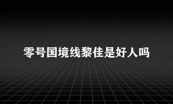 零号国境线黎佳是好人吗