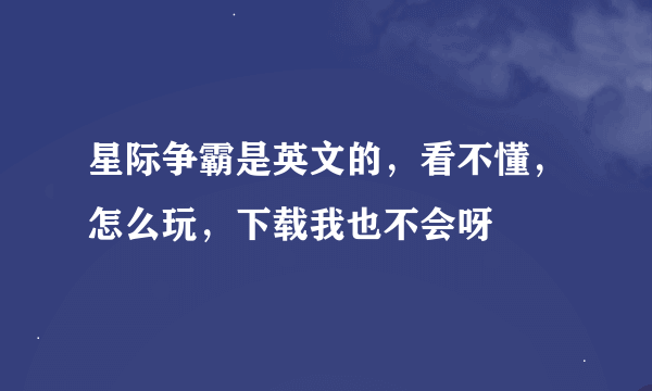 星际争霸是英文的，看不懂，怎么玩，下载我也不会呀