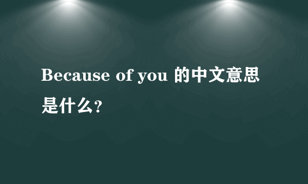 Because of you 的中文意思是什么？