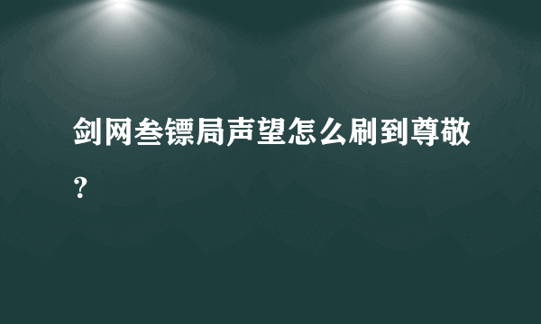 剑网叁镖局声望怎么刷到尊敬？