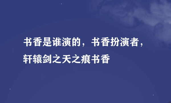 书香是谁演的，书香扮演者，轩辕剑之天之痕书香