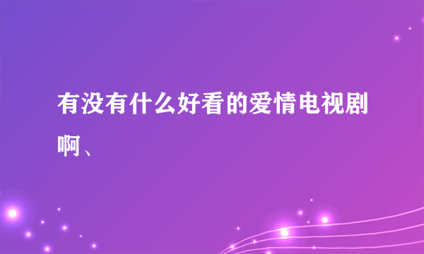 有没有什么好看的爱情电视剧啊、