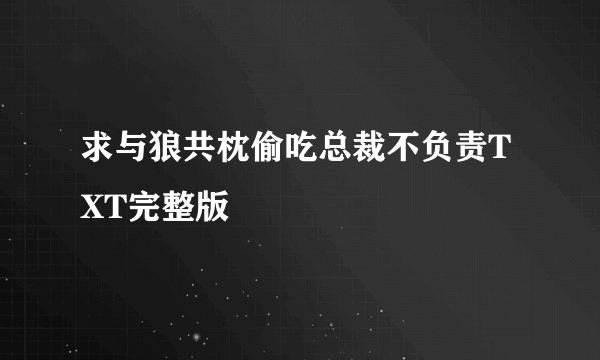 求与狼共枕偷吃总裁不负责TXT完整版????