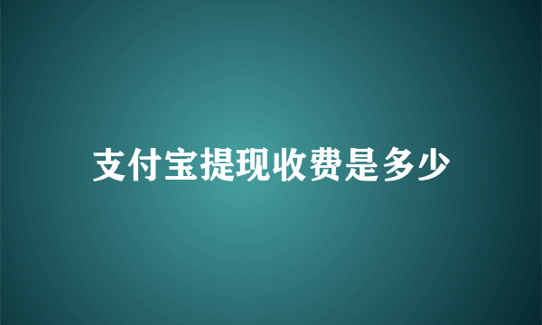 支付宝提现收费是多少