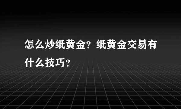 怎么炒纸黄金？纸黄金交易有什么技巧？