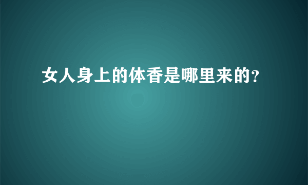 女人身上的体香是哪里来的？