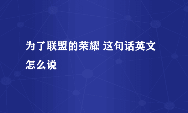 为了联盟的荣耀 这句话英文怎么说