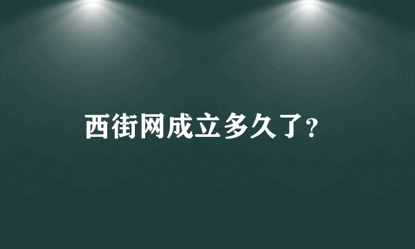 西街网成立多久了？