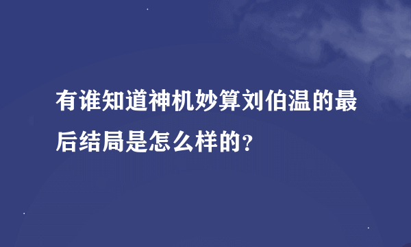 有谁知道神机妙算刘伯温的最后结局是怎么样的？