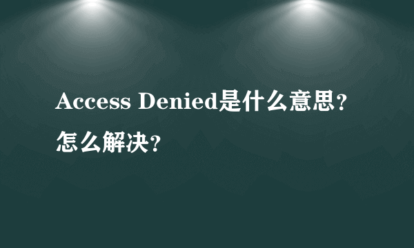 Access Denied是什么意思？怎么解决？