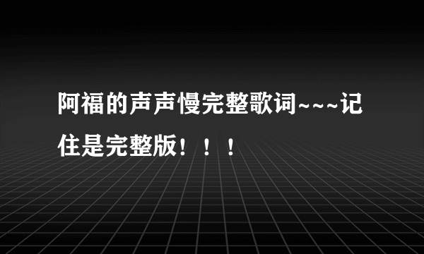 阿福的声声慢完整歌词~~~记住是完整版！！！