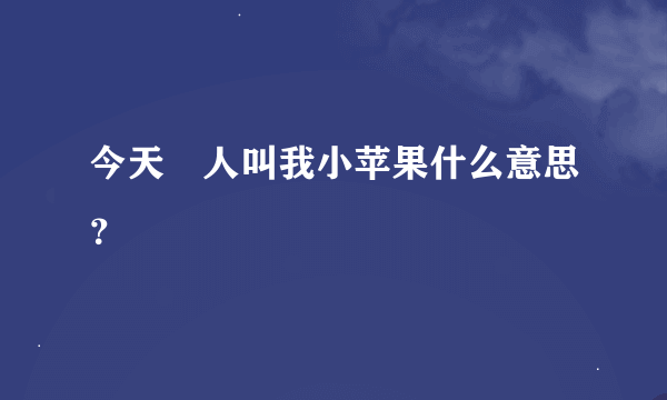 今天?人叫我小苹果什么意思？