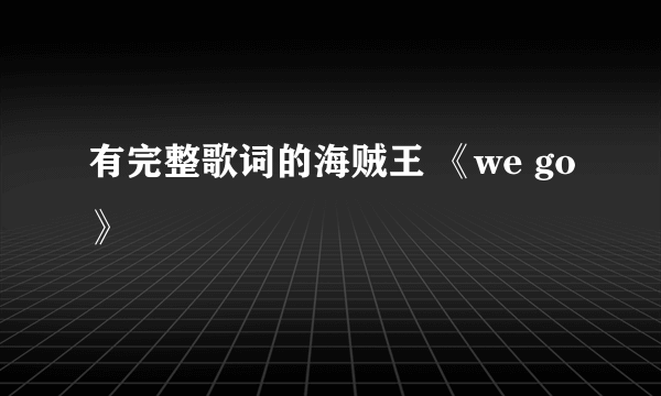 有完整歌词的海贼王 《we go》