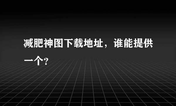 减肥神图下载地址，谁能提供一个？