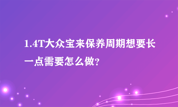 1.4T大众宝来保养周期想要长一点需要怎么做？