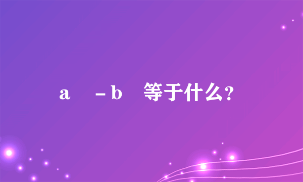 a³－b³等于什么？