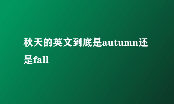 秋天的英文到底是autumn还是fall