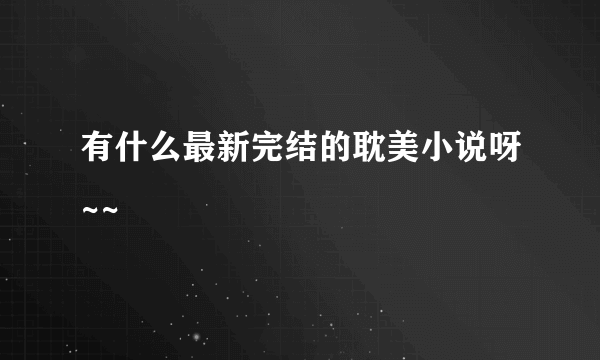 有什么最新完结的耽美小说呀~~