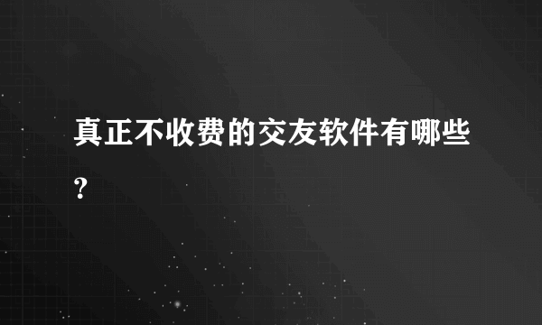 真正不收费的交友软件有哪些？