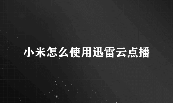 小米怎么使用迅雷云点播